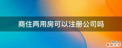 商住两用房可以注册公司吗