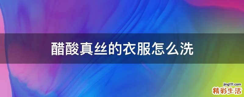 醋酸真丝的衣服怎么洗