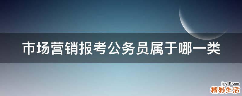 市场营销报考公务员属于哪一类