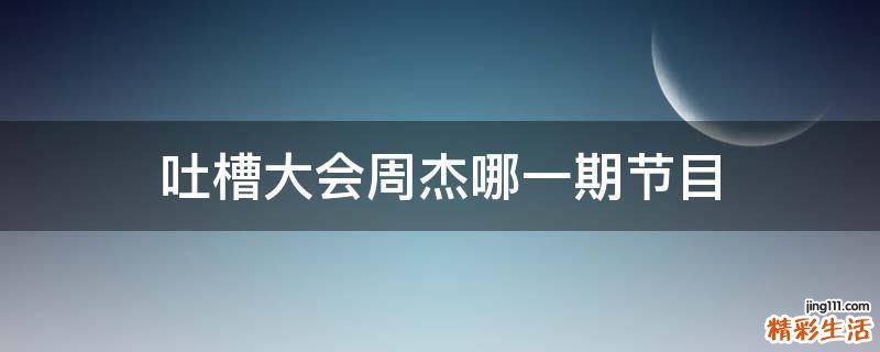吐槽大会周杰哪一期节目