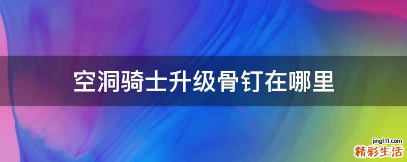 空洞骑士升级骨钉在哪里