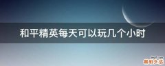 和平精英每天可以玩几个小时
