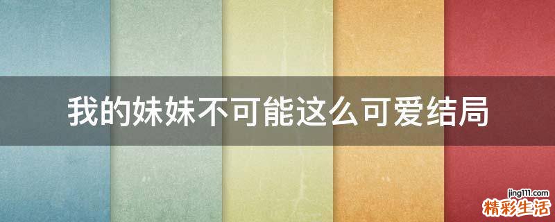 我的妹妹不可能这么可爱结局