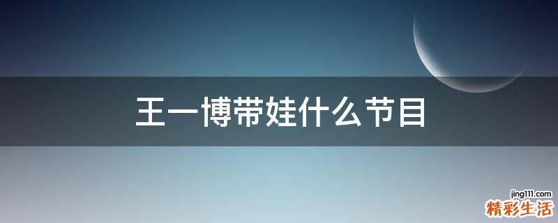 王一博带娃什么节目
