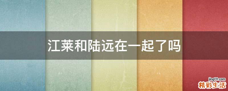 江莱和陆远在一起了吗