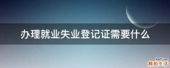 办理就业失业登记证需要什么