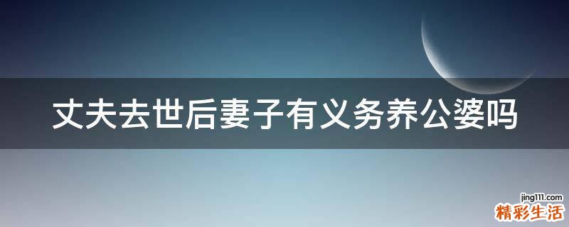 丈夫去世后妻子有义务养公婆吗
