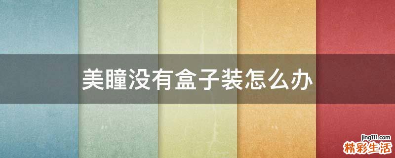 美瞳没有盒子装怎么办