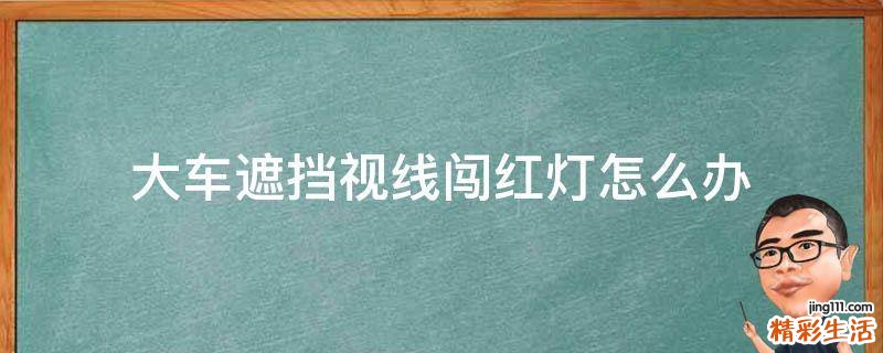 大车遮挡视线闯红灯怎么办