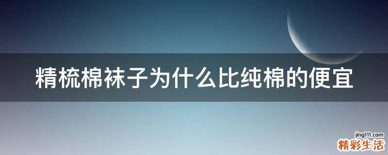 精梳棉袜子为什么比纯棉的便宜