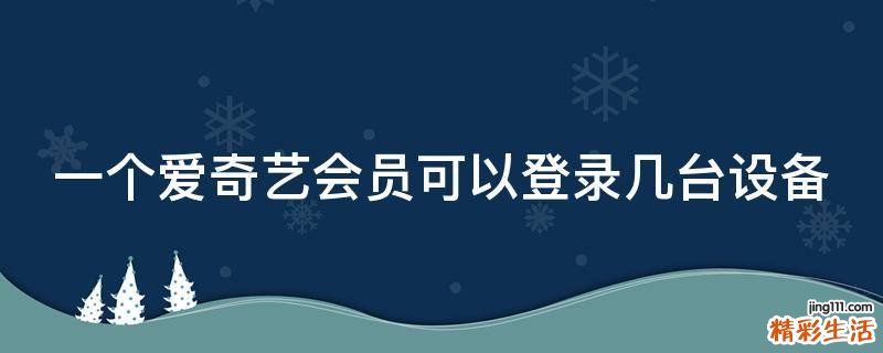 一个爱奇艺会员可以登录几台设备
