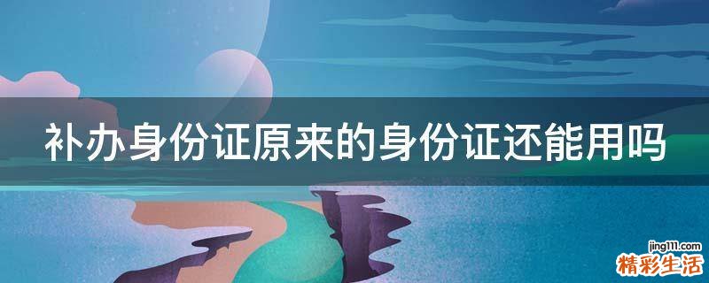 补办身份证原来的身份证还能用吗