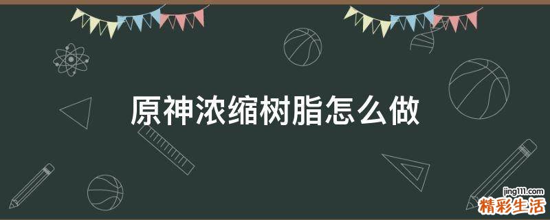 原神浓缩树脂怎么做