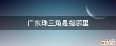 广东珠三角是指哪里