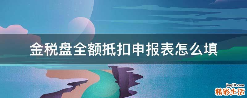 金税盘全额抵扣申报表怎么填
