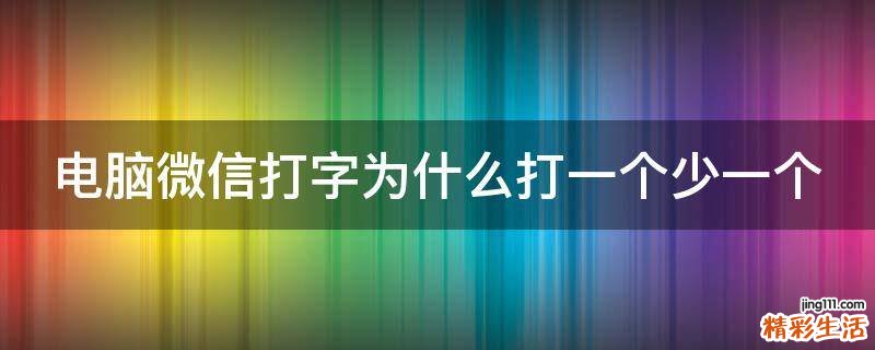 电脑微信打字为什么打一个少一个