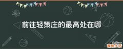 前往轻策庄的最高处在哪