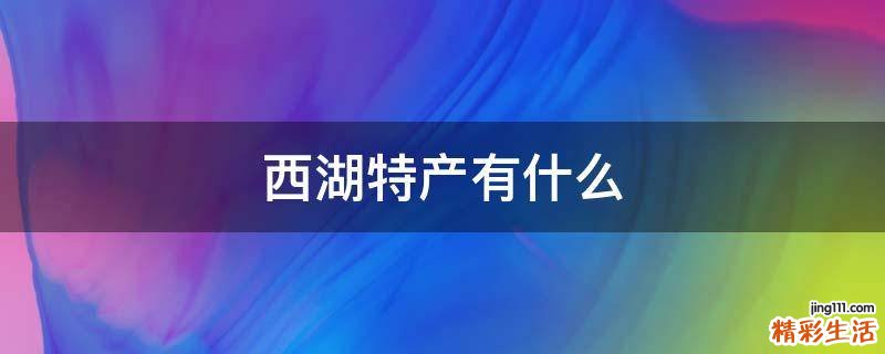 西湖特产有什么
