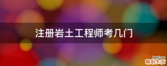 注册岩土工程师考几门
