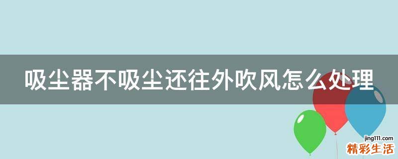 吸尘器不吸尘还往外吹风怎么处理