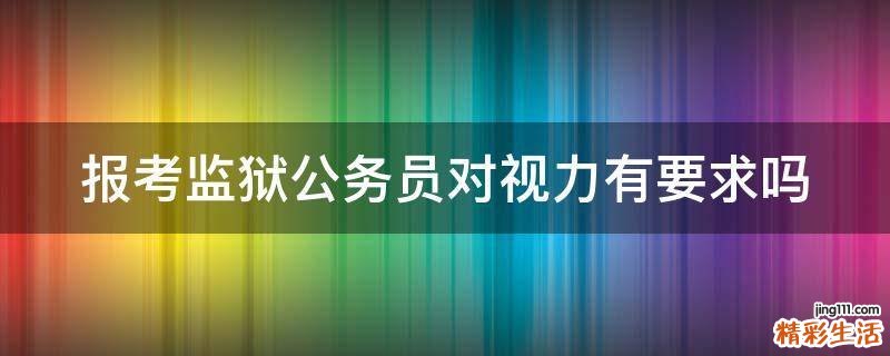报考监狱公务员对视力有要求吗