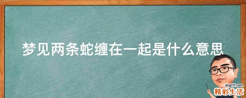 梦见两条蛇缠在一起是什么意思