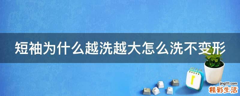 短袖为什么越洗越大怎么洗不变形