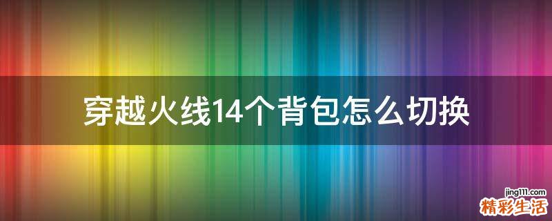 穿越火线14个背包怎么切换
