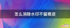 怎么消除水印不留痕迹