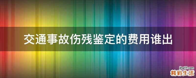 交通事故伤残鉴定的费用谁出