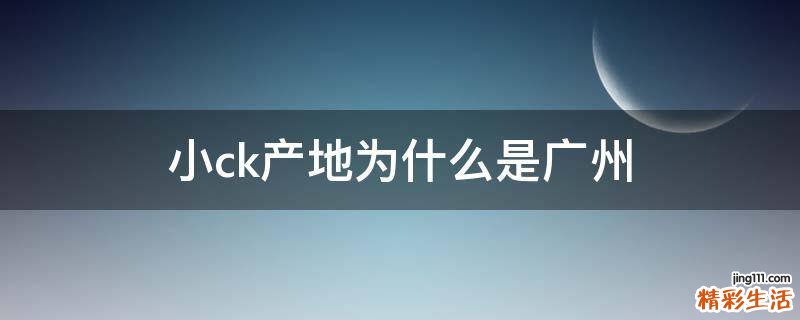 小ck产地为什么是广州