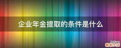企业年金提取的条件是什么
