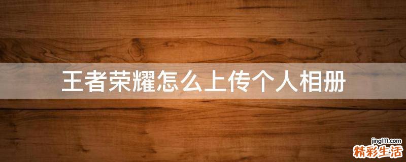 王者荣耀怎么上传个人相册