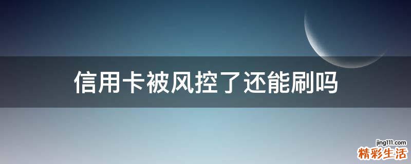 信用卡被风控了还能刷吗