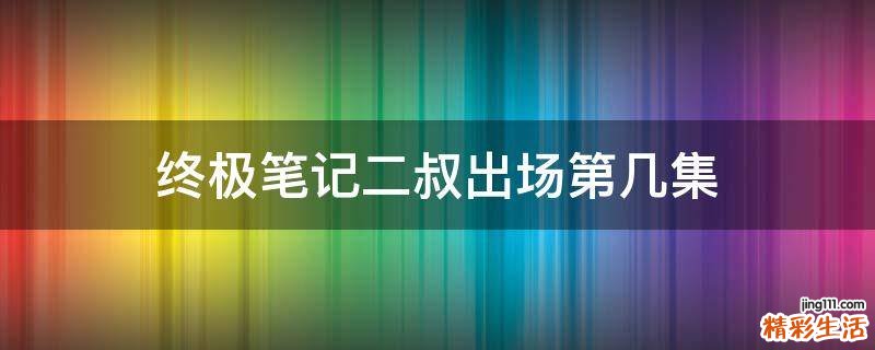 终极笔记二叔出场第几集