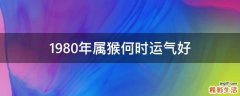 1980年属猴何时运气好