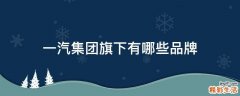 一汽集团旗下有哪些品牌