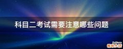 科目二考试需要注意哪些问题