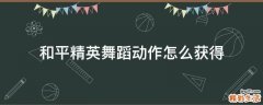 和平精英舞蹈动作怎么获得