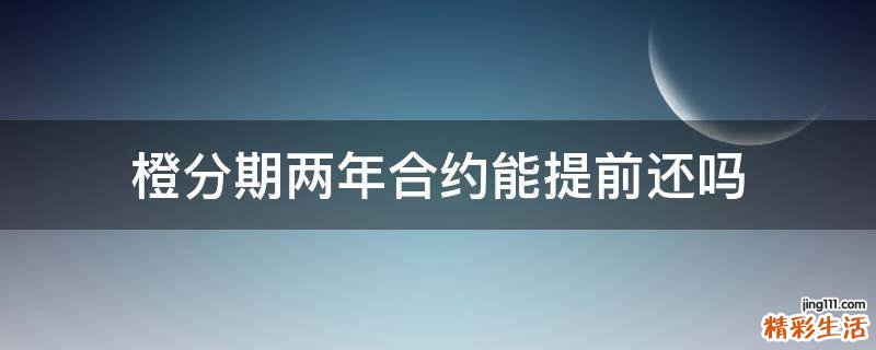 橙分期两年合约能提前还吗