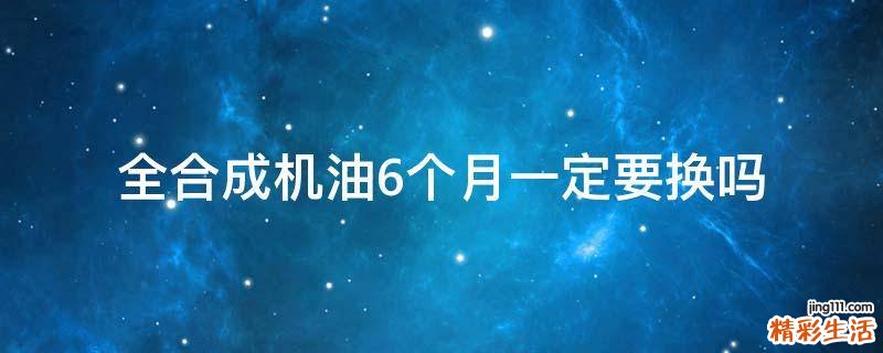 全合成机油6个月一定要换吗