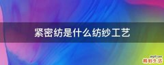 紧密纺是什么纺纱工艺