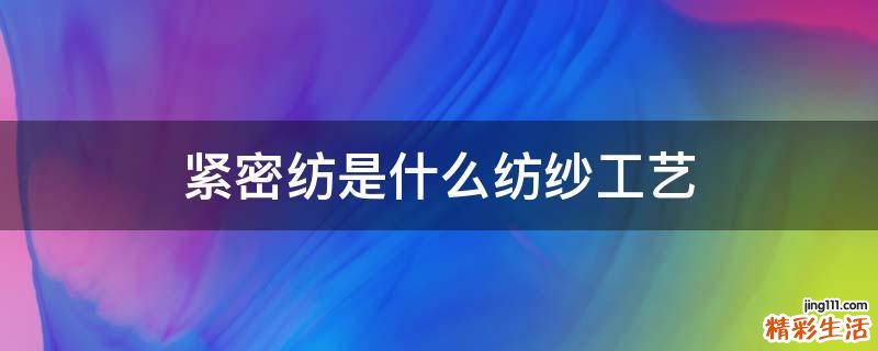 紧密纺是什么纺纱工艺