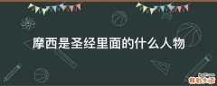 摩西是圣经里面的什么人物