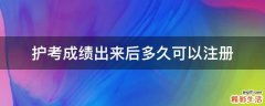 护考成绩出来后多久可以注册