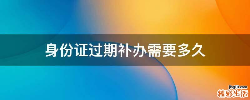 身份证过期补办需要多久