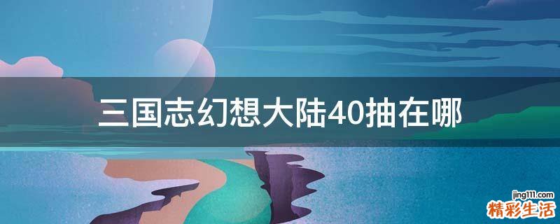 三国志幻想大陆40抽在哪