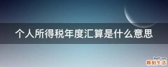 个人所得税年度汇算是什么意思