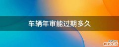 车辆年审能过期多久