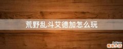 荒野乱斗艾德加怎么玩